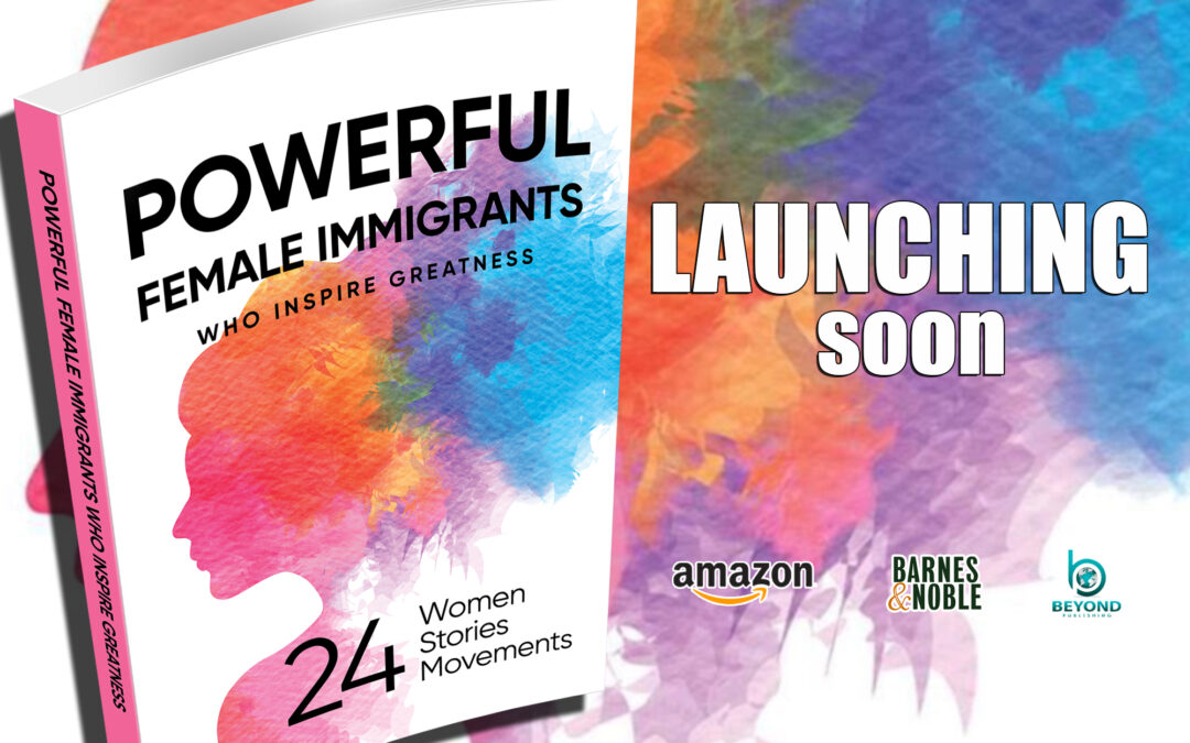 Powerful Female Immigrants Amazing Stories – the Women Who Changed History – Published By Beyond Publishing Dallas Texas